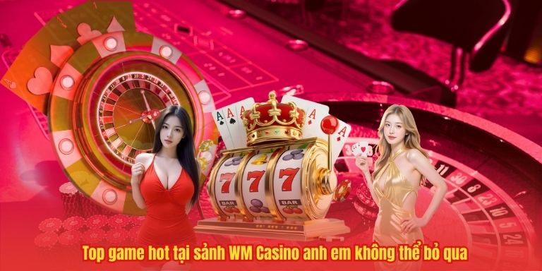 Trải nghiệm live casino đỉnh cao tại WM Casino 33WIN 4 Top game hot tại sảnh WM Casino anh em không thể bỏ qua